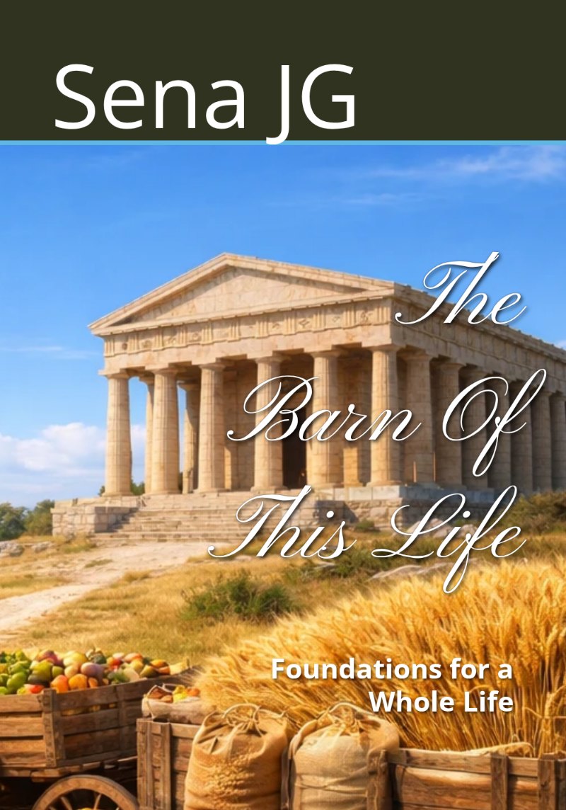 Cover of the book The Barn Of This Life, by Sena JG: a Greek temple on a sunlit hill, golden wheat and a cart with sacks and fruit under a blue sky; the title is in white script and the subtitle is Foundations for a Whole Life.